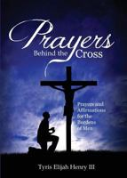 Prayers Behind the Cross: Prayers & Affirmations for the Burdens of Men 1632682214 Book Cover