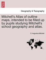 Mitchell's Atlas of outline maps, intended to be filled up by pupils studying Mitchell's school geography and atlas. 1241527601 Book Cover