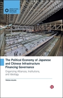 The Political Economy of Japanese and Chinese Infrastructure Financing Governance: Organizing Alliances, Institutions and Ideology (Spaces of Peace, Security and Development) 1529250226 Book Cover