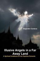 Illusive Angels in a Far Away Land: A Spiritual Guidebook for the Hopeless Romantic 1499665865 Book Cover