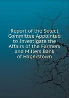 Report of the Select Committee Appointed to Investigate the Affairs of the Farmers and Millers Bank of Hagerstown 5518774346 Book Cover