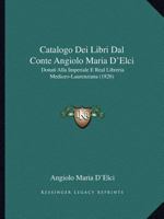 Catalogo Dei Libri Dal Conte Angiolo Maria D'Elci: Donati Alla Imperiale E Real Libreria Mediceo-Laurenziana (1826) 1160822476 Book Cover