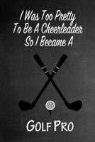 I Was Too Pretty To Be A Cheerleader So I Became A Golf Pro: Funny Gag Gift Notebook Journal for Girls or Women 1692754041 Book Cover