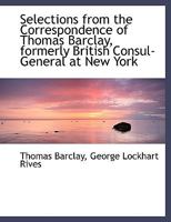 Selections From the Correspondence of Thomas Barclay, Formerly British Consul-General at New York 0548565945 Book Cover