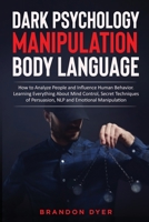 Dark Psychology Manipulation Body Language: How to Analyze People and Influence Human Behavior. Learning Everything About Mind Control, Secret Techniques of Persuasion, NLP and Emotional Manipulation B08JVLBTFW Book Cover