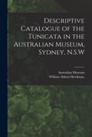 Descriptive Catalogue of the Tunicata in the Australian Museum, Sydney, N.S.W 1017943966 Book Cover