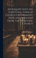 An Inquiry Into the Scriptural Form of Church Government. Extr. and Abridged From 'The Apostolic Church' 1020646810 Book Cover