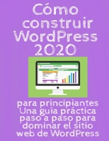 Cómo construir WordPress 2020: para principiantes Una guía práctica paso a paso para dominar el sitio web de WordPress B08CWG47GK Book Cover