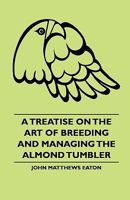 A Treatise on the Art of Breeding and Managing the Almond Tumbler 1444646567 Book Cover