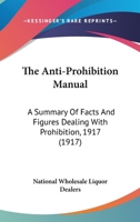 The Anti-Prohibition Manual: A Summary Of Facts And Figures Dealing With Prohibition, 1917 1120724783 Book Cover