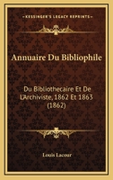 Annuaire Du Bibliophile: Du Bibliothecaire Et De L'Archiviste, 1862 Et 1863 (1862) 1160788529 Book Cover