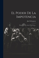 El Poder De La Impotencia: Drama En Tres Actos Y En Prosa... 1020528931 Book Cover