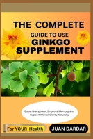 THE COMPLETE GUIDE TO USE GINKGO SUPPLEMENT: Boost Brainpower, Improve Memory, and Support Mental Clarity Naturally B0FHDG675S Book Cover