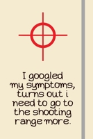 I googled my symptoms, turns out i need to go to the shooting range more.: Shooting Gifts For Men or For Dad - Lined Journal or Notebook (118 Pages) 1693837129 Book Cover