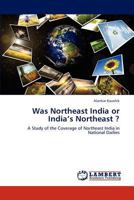 Was Northeast India or India’s Northeast ?: A Study of the Coverage of Northeast India in National Dailies 3845436565 Book Cover