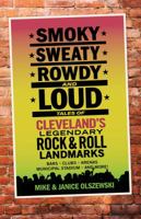 Smoky, Sweaty, Rowdy, and Loud: Tales of Cleveland's Legendary Rock & Roll Landmarks 1598511041 Book Cover