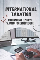 International Taxation: International Business Taxation For Entrepreneur: Taxation Of International Business B09CKKMMBB Book Cover
