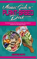 Ultimate Guide To Plant Based Diet: The Ultimate Guide with Delicious Recipes; Many Dishes to Maintain Your Plant Based Lifestyle 1801940460 Book Cover