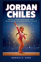 JORDAN CHILES: Tumbling, Training, and Reaching for Gold — The Inspiring Story of a Gymnast Who Never Gave Up B0HGX4D7ZS Book Cover
