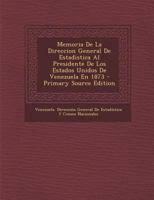 Memoria de La Direccion General de Estadistica Al Presidente de Los Estados Unidos de Venezuela En 1873 - Primary Source Edition 0274858045 Book Cover