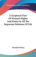 A Scriptural View of Woman's Rights and Duties: In All the Important Relations of Life - Primary Source Edition 1163243973 Book Cover