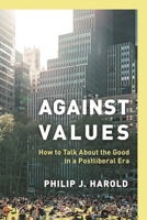 Against Values: How to Talk About the Good in a Postliberal Era 1538169800 Book Cover