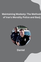 Maintaining Modesty: The Methods of Iran's Morality Police and Basij 338428027X Book Cover