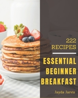 222 Essential Beginner Breakfast Recipes: A Beginner Breakfast Cookbook You Will Love B08D4QXCPK Book Cover
