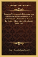 Results of Astronomical Observations Made at the Sydney Obseresults of Astronomical Observations Made at the Sydney Observatory, New South Wales, in T 1163758086 Book Cover