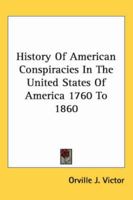 The History of American Conspiracies in the United States of America 1760 to 1860 1417967498 Book Cover