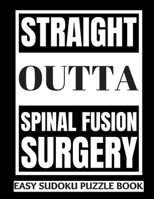 Straight Outta Spinal Fusion Surgery: Sudoku Puzzle Book Large Print - Get Well Soon Activity & Puzzle Book Perfect Back Surgery Recovery Gift For Women, Men, Teens and kids 100 Fun & Entertaining Act 1708663185 Book Cover