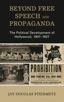 Beyond Free Speech and Propaganda: The Political Development of Hollywood, 1907-1927 1498556809 Book Cover