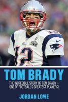 Tom Brady: The Incredible Story of Tom Brady – One of Football’s Greatest Players! 1974357996 Book Cover