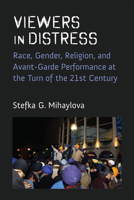 Viewers in Distress: Race, Gender, and Avant-Garde Performance at the Turn of the Twenty-First Century 0472056328 Book Cover