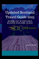Updated Scotland Travel Guide 2023: Become Lost in Scotland's Majestic Highlands, in 2023! B0BSJFYBZ2 Book Cover