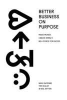 Better Business On Purpose: Make Money. Create Impact. Be A Force For Good. 1913717968 Book Cover