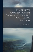 Thackerayâ (TM)s Comment on the Social Aspect of Art, Politics and Religion 1025049128 Book Cover