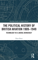 The Political History of British Aviation 1909 – 1949: Technology in a Liberal Democracy (Routledge Studies in Modern History) 1041047207 Book Cover