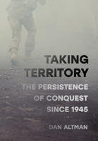 Taking Territory: The Persistence of Conquest Since 1945 (Cornell Studies in Security Affairs) 1501786628 Book Cover