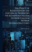The Effect of Radiation on the Electrical Properties of Aluminum Gallium Nitride/Gallium Nitride Heterostructures 1025102738 Book Cover