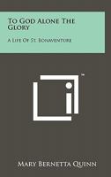 To God Alone the Glory: A Life of Saint Bonaventure 1258130971 Book Cover