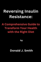 Reversing Insulin Resistance: A Comprehensive Guide to Transform Your Health with the Right Diet B0CFD6935J Book Cover
