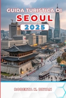 GUIDA TURISTICA DI SEOUL 2025: Scopri palazzi, cibo di strada, i tuoi itinerari essenziali da 3 a 7 giorni con consigli da esperti su cultura, vita ... capitale della Corea (Italian Edition) B0FNV89LNG Book Cover
