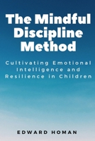 The Mindful Discipline Method: Cultivating Emotional Intelligence and Resilience in Children B0BZFD1CD5 Book Cover