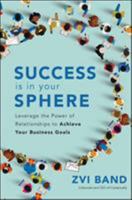 Success Is in Your Sphere: Leverage the Power of Relationships to Achieve Your Business Goals 1260452832 Book Cover