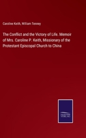 The Conflict and the Victory of Life. Memoir of Mrs. Caroline P. Keith, Missionary of the Protestant Episcopal Church to China 1376867761 Book Cover