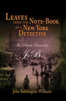 Leaves from the Note-Book of a New York Detective: The Private Record of J.B. 1594160805 Book Cover