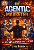 The Agentic Marketer: 12 Weeks to Mastering AI Agents, Automation, and Scale B0GQHKMTDN Book Cover