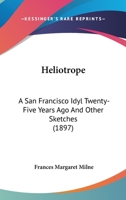 Heliotrope: A San Francisco Idyl Twenty-Five Years Ago And Other Sketches 0548563861 Book Cover