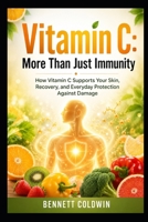 Vitamin C: More than Just Immunity: How Vitamin C Supports Your Skin, Recovery, and Everyday Protection against Damage B0H26XCDBY Book Cover